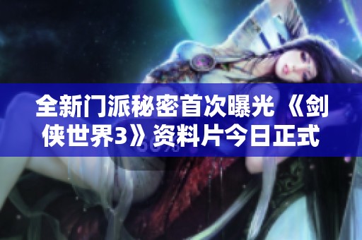 全新门派秘密首次曝光 《剑侠世界3》资料片今日正式上线引发热潮