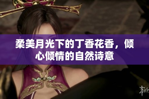 柔美月光下的丁香花香，倾心倾情的自然诗意