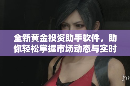 全新黄金投资助手软件，助你轻松掌握市场动态与实时交易信息