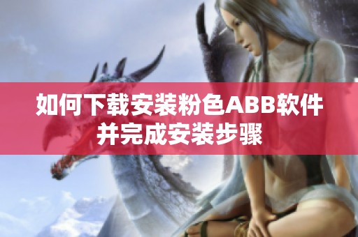 如何下载安装粉色ABB软件并完成安装步骤