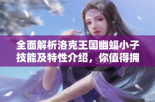 全面解析洛克王国幽蝠小子技能及特性介绍，你值得拥有的战斗伙伴