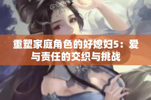 重塑家庭角色的好媳妇5：爱与责任的交织与挑战