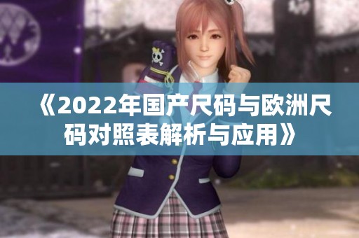 《2022年国产尺码与欧洲尺码对照表解析与应用》
