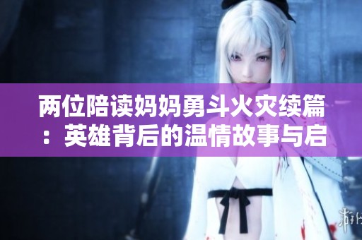 两位陪读妈妈勇斗火灾续篇：英雄背后的温情故事与启示