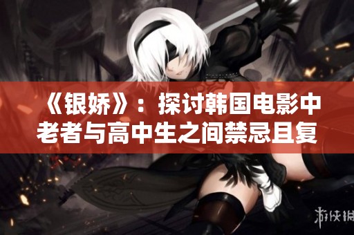 《银娇》：探讨韩国电影中老者与高中生之间禁忌且复杂的爱情关系
