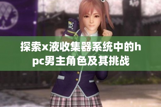 探索x液收集器系统中的hpc男主角色及其挑战