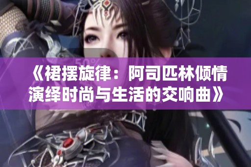 《裙摆旋律：阿司匹林倾情演绎时尚与生活的交响曲》