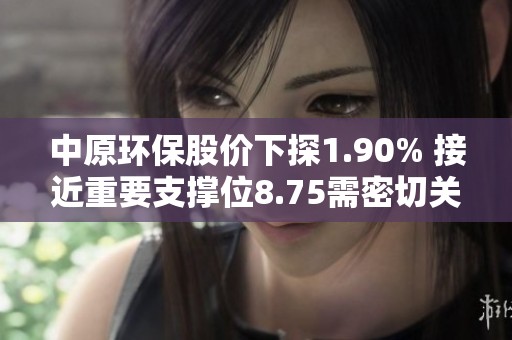 中原环保股价下探1.90% 接近重要支撑位8.75需密切关注反弹机会