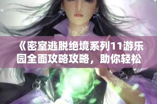 《密室逃脱绝境系列11游乐园全面攻略攻略，助你轻松破解谜题挑战》
