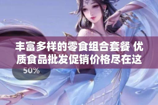 丰富多样的零食组合套餐 优质食品批发促销价格尽在这里欢享美味时刻