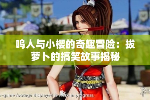 鸣人与小樱的奇趣冒险：拔萝卜的搞笑故事揭秘