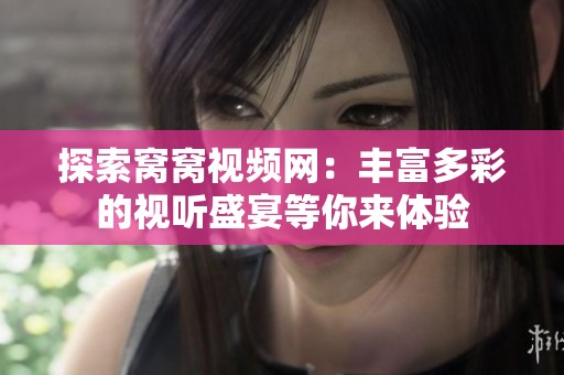 探索窝窝视频网：丰富多彩的视听盛宴等你来体验