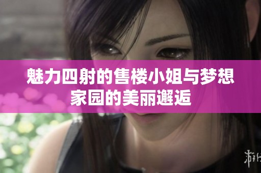 魅力四射的售楼小姐与梦想家园的美丽邂逅