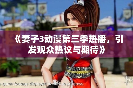 《妻子3动漫第三季热播，引发观众热议与期待》