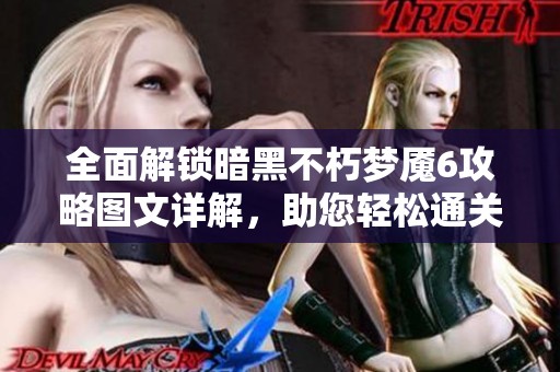 全面解锁暗黑不朽梦魇6攻略图文详解，助您轻松通关无压力！