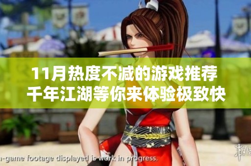 11月热度不减的游戏推荐 千年江湖等你来体验极致快感与激情挑战
