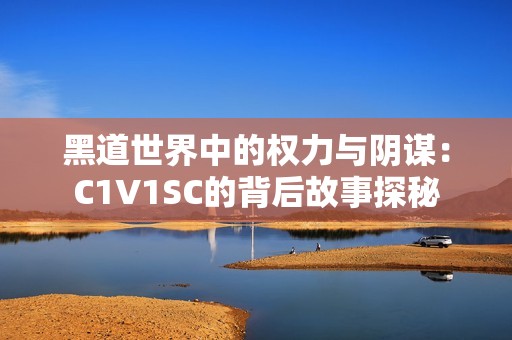 黑道世界中的权力与阴谋：C1V1SC的背后故事探秘