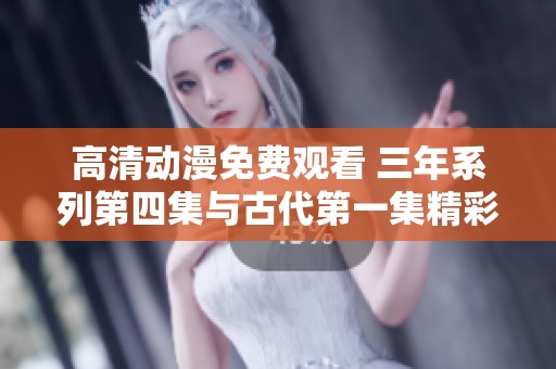 高清动漫免费观看 三年系列第四集与古代第一集精彩上线