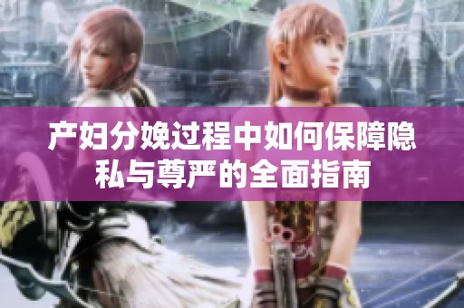 产妇分娩过程中如何保障隐私与尊严的全面指南