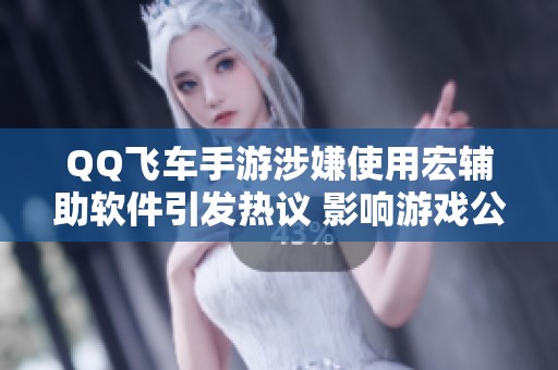 QQ飞车手游涉嫌使用宏辅助软件引发热议 影响游戏公平性引关注
