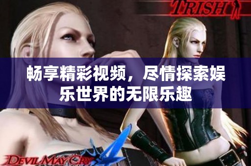 畅享精彩视频，尽情探索娱乐世界的无限乐趣