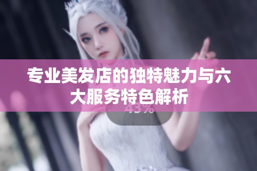 专业美发店的独特魅力与六大服务特色解析