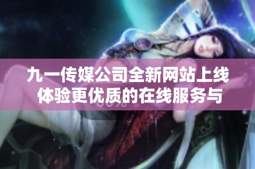九一传媒公司全新网站上线 体验更优质的在线服务与内容