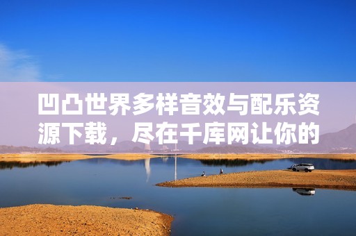 凹凸世界多样音效与配乐资源下载，尽在千库网让你的创作更出色