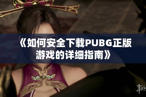 《如何安全下载PUBG正版游戏的详细指南》