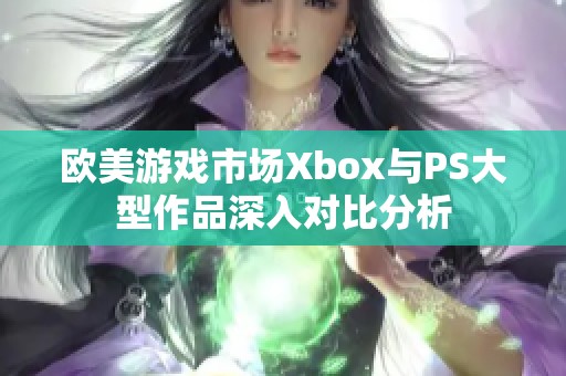 欧美游戏市场Xbox与PS大型作品深入对比分析