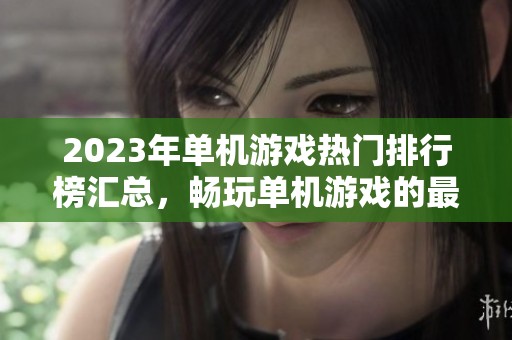 2023年单机游戏热门排行榜汇总，畅玩单机游戏的最佳选择推荐