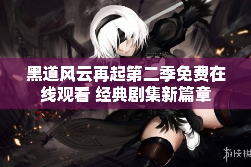 黑道风云再起第二季免费在线观看 经典剧集新篇章