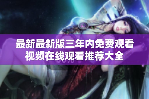 最新最新版三年内免费观看视频在线观看推荐大全
