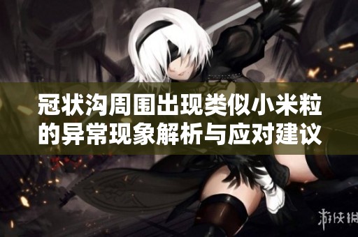 冠状沟周围出现类似小米粒的异常现象解析与应对建议