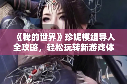 《我的世界》珍妮模组导入全攻略，轻松玩转新游戏体验的方法与步骤详解