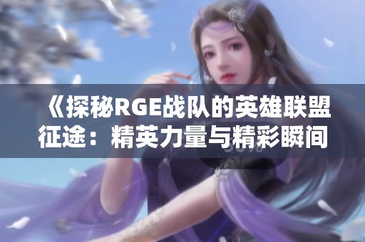 《探秘RGE战队的英雄联盟征途：精英力量与精彩瞬间全记录》