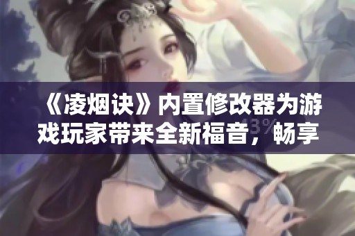 《凌烟诀》内置修改器为游戏玩家带来全新福音，畅享无限乐趣与挑战