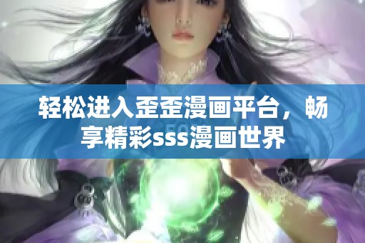 轻松进入歪歪漫画平台，畅享精彩sss漫画世界