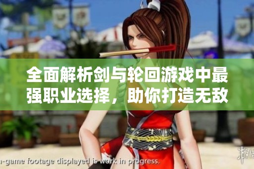 全面解析剑与轮回游戏中最强职业选择，助你打造无敌战斗阵容的攻略秘籍