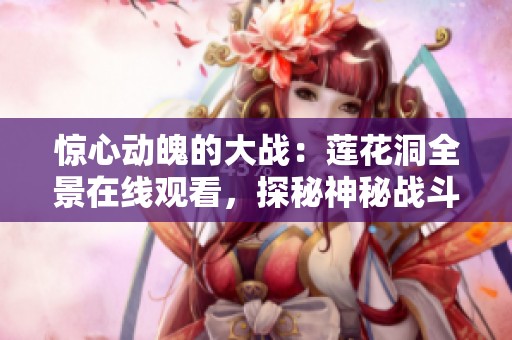 惊心动魄的大战：莲花洞全景在线观看，探秘神秘战斗场景