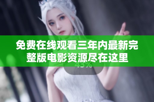 免费在线观看三年内最新完整版电影资源尽在这里