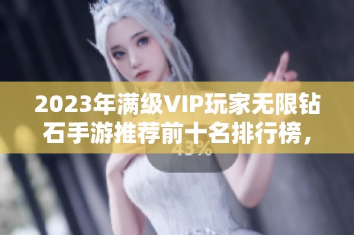2023年满级VIP玩家无限钻石手游推荐前十名排行榜，畅享极致游戏体验与福利