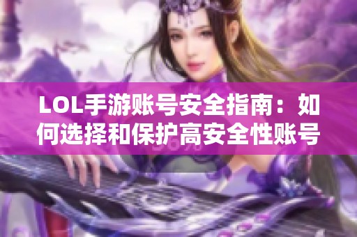 LOL手游账号安全指南：如何选择和保护高安全性账号的实用攻略