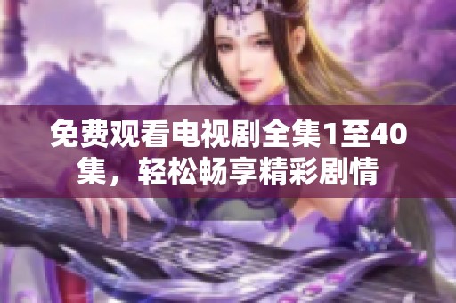 免费观看电视剧全集1至40集，轻松畅享精彩剧情