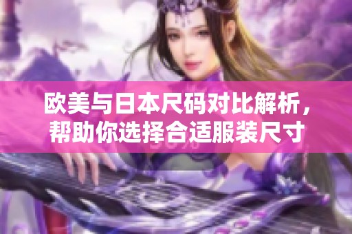 欧美与日本尺码对比解析，帮助你选择合适服装尺寸