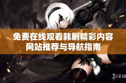 免费在线观看韩剧精彩内容网站推荐与导航指南