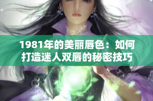1981年的美丽唇色：如何打造迷人双唇的秘密技巧
