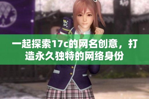 一起探索17c的网名创意，打造永久独特的网络身份