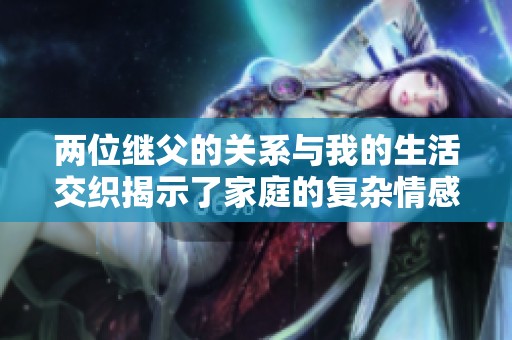 两位继父的关系与我的生活交织揭示了家庭的复杂情感