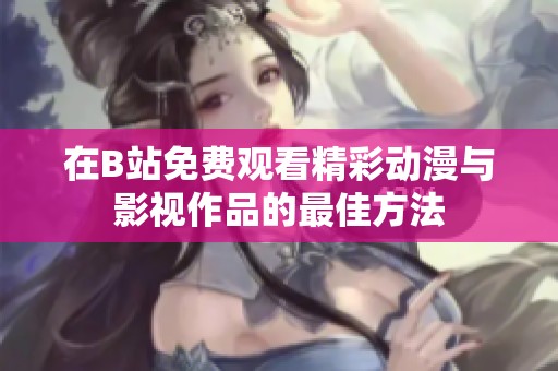 在B站免费观看精彩动漫与影视作品的最佳方法